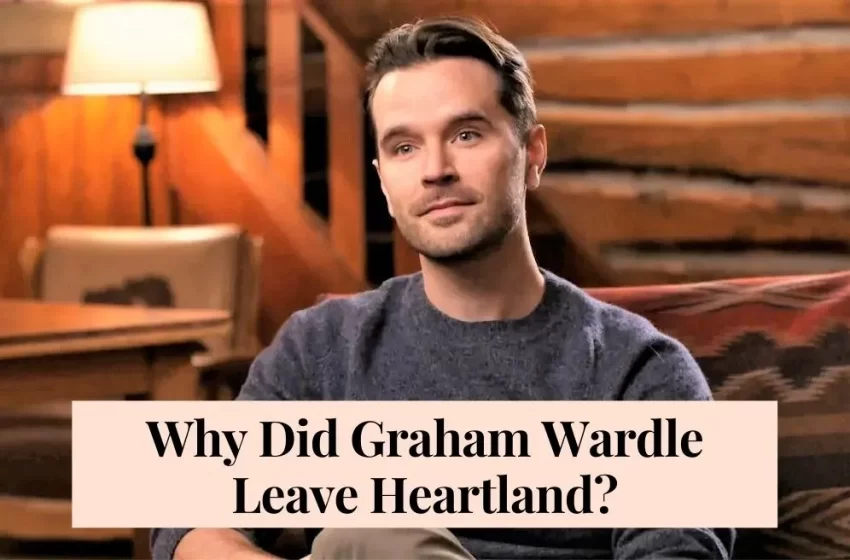  Reason: Why Did Graham Wardle Leave Heartland?